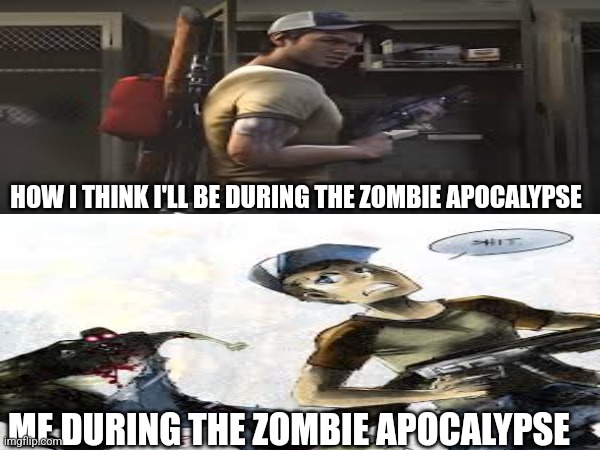 Left 4 dead memes | HOW I THINK I'LL BE DURING THE ZOMBIE APOCALYPSE; ME DURING THE ZOMBIE APOCALYPSE | image tagged in left 4 dead | made w/ Imgflip meme maker