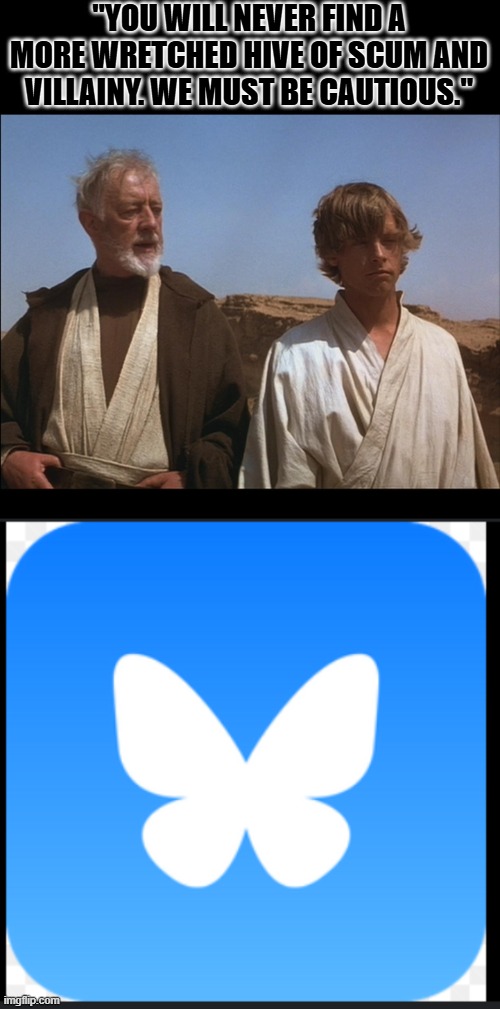 "YOU WILL NEVER FIND A MORE WRETCHED HIVE OF SCUM AND VILLAINY. WE MUST BE CAUTIOUS." | image tagged in obi wan mos eisley spaceport you will never find a more wretched,bluesky | made w/ Imgflip meme maker