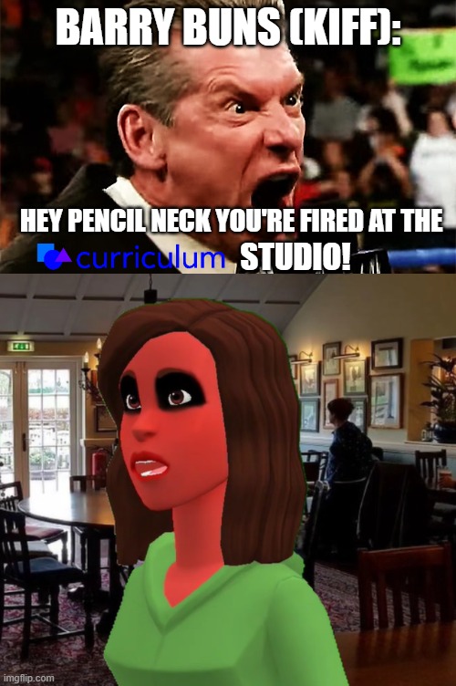 Barry Buns (Kiff) fired Pencil Neck at the Curriculum Studio (Requested by Rhonda Raven) | BARRY BUNS (KIFF):; HEY PENCIL NECK YOU'RE FIRED AT THE; STUDIO! | image tagged in vince mcmahon - you're fired,meme,curriculum,mason velez,boris the teeth guy,kiff | made w/ Imgflip meme maker