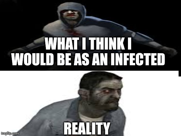 Left 4 dead | WHAT I THINK I WOULD BE AS AN INFECTED; REALITY | image tagged in left 4 dead | made w/ Imgflip meme maker