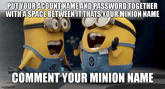 joke | PUT YOUR ACOUNT NAME AND PASSWORD TOGETHER WITH A SPACE BETWEEN IT THATS YOUR MINION NAME; COMMENT YOUR MINION NAME | image tagged in memes,excited minions,life hack | made w/ Imgflip meme maker