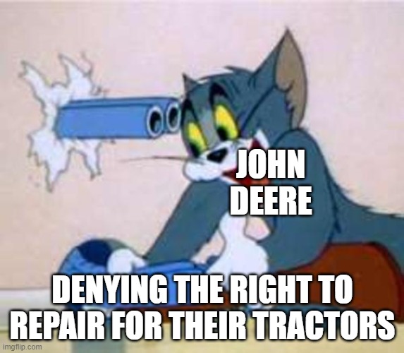 Right to Repair | JOHN DEERE; DENYING THE RIGHT TO REPAIR FOR THEIR TRACTORS | image tagged in tom the cat shooting himself | made w/ Imgflip meme maker