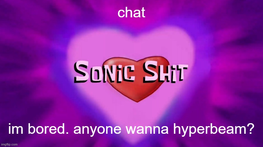 Sonic Shit | chat; im bored. anyone wanna hyperbeam? | image tagged in sonic shit | made w/ Imgflip meme maker