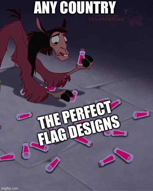 Vexillology Meme #1 | ANY COUNTRY; THE PERFECT FLAG DESIGNS | image tagged in kuzco surrounded by potions | made w/ Imgflip meme maker