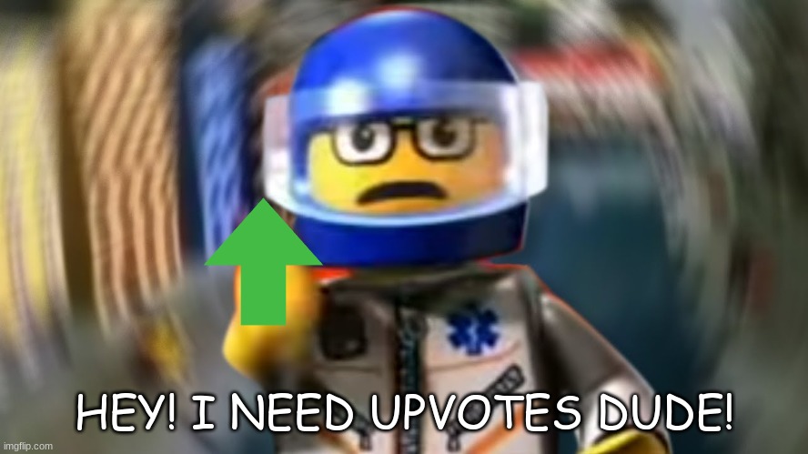 A man has fallen into the river of LEGO city hey | HEY! I NEED UPVOTES DUDE! | image tagged in a man has fallen into the river of lego city hey | made w/ Imgflip meme maker