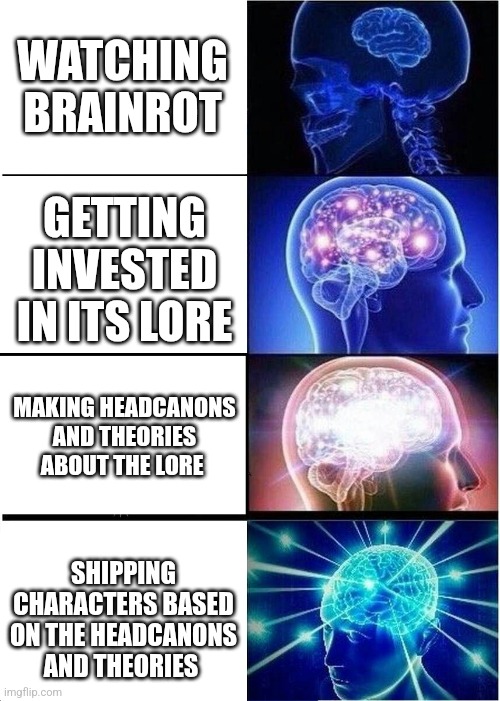 The things I hyperfixate on suprise even me | WATCHING BRAINROT; GETTING INVESTED IN ITS LORE; MAKING HEADCANONS AND THEORIES ABOUT THE LORE; SHIPPING CHARACTERS BASED ON THE HEADCANONS AND THEORIES | image tagged in memes,expanding brain | made w/ Imgflip meme maker