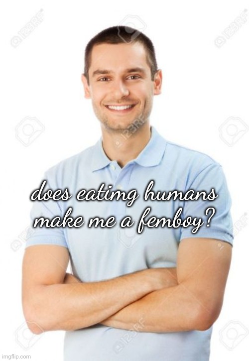 just your local cannibal | does eatimg humans make me a femboy? | image tagged in just your local cannibal | made w/ Imgflip meme maker