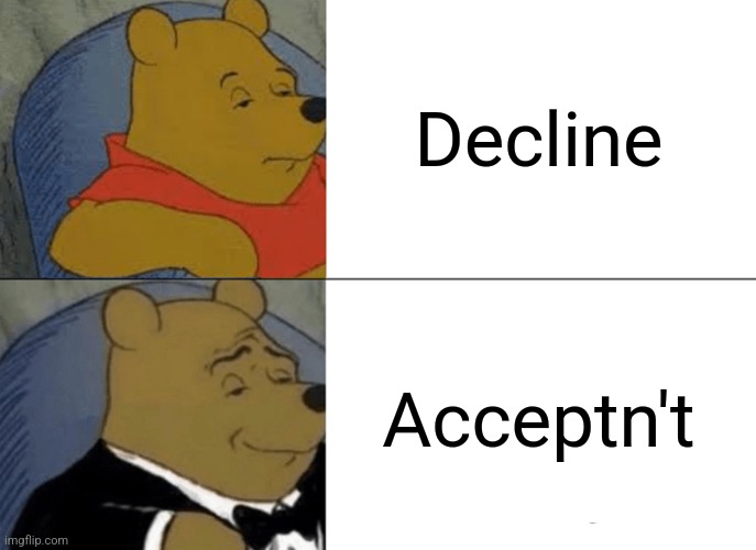 Tuxedo Winnie The Pooh Meme | Decline; Acceptn't | image tagged in memes,tuxedo winnie the pooh | made w/ Imgflip meme maker