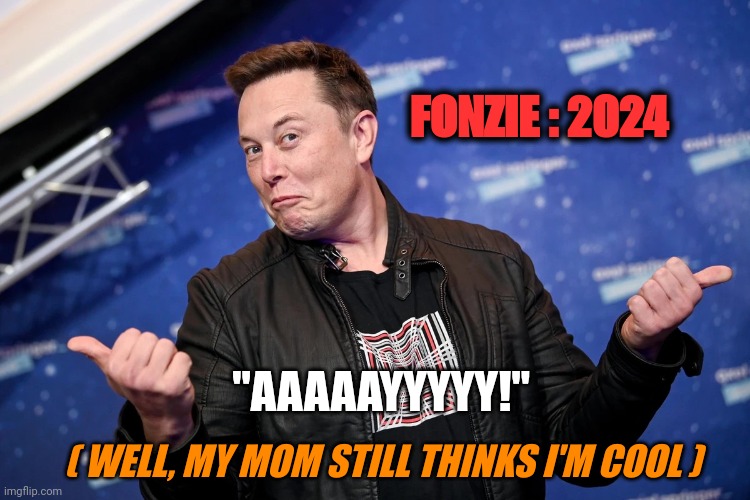 Musk as Fonzie | FONZIE : 2024; "AAAAAYYYYY!"; ( WELL, MY MOM STILL THINKS I'M COOL ) | image tagged in musk as fonzie | made w/ Imgflip meme maker