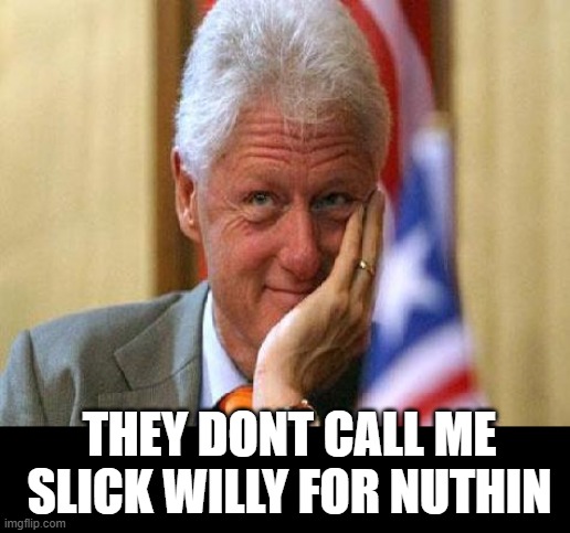 smiling bill clinton | THEY DONT CALL ME SLICK WILLY FOR NUTHIN | image tagged in smiling bill clinton | made w/ Imgflip meme maker