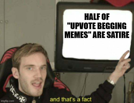 and that's a fact | HALF OF "UPVOTE BEGGING MEMES" ARE SATIRE | image tagged in and that's a fact | made w/ Imgflip meme maker