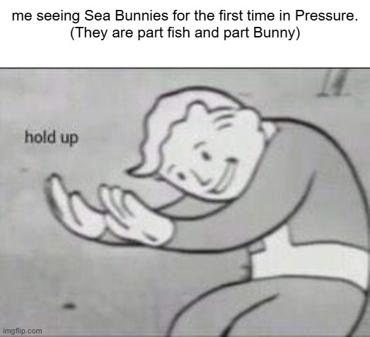 Who's paying child support? | me seeing Sea Bunnies for the first time in Pressure.
(They are part fish and part Bunny) | image tagged in fallout hold up,sebastian x zerum,roblox,pressure update,guys i have a theory | made w/ Imgflip meme maker