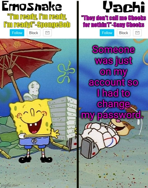 Emosnake and yachi temp | Someone was just on my account so I had to change my password. | image tagged in emosnake and yachi temp | made w/ Imgflip meme maker