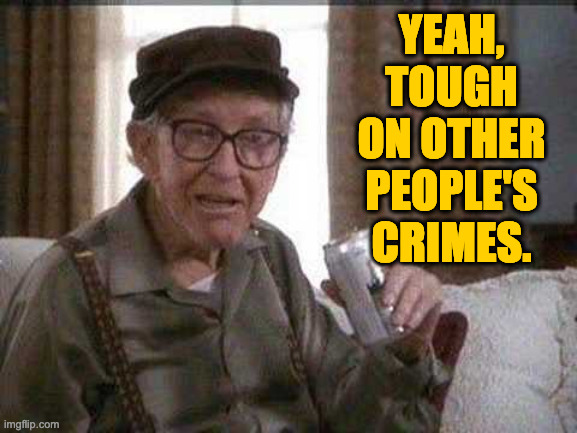 Grumpy old Man | YEAH,
TOUGH
ON OTHER
PEOPLE'S
CRIMES. | image tagged in grumpy old man | made w/ Imgflip meme maker