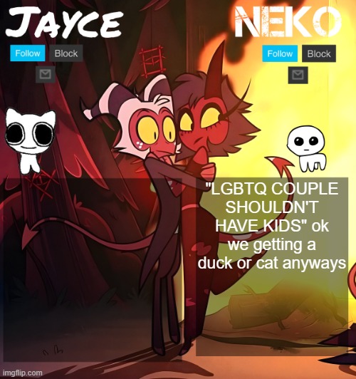 they're like babies but not annoying :3 | "LGBTQ COUPLE SHOULDN'T HAVE KIDS" ok we getting a duck or cat anyways | image tagged in jayce and neko hb temp | made w/ Imgflip meme maker