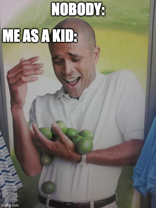 idk | NOBODY:; ME AS A KID: | image tagged in memes,why can't i hold all these limes,lemons,funny,kid | made w/ Imgflip meme maker