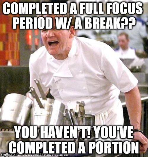 so many wrongness I cannot begin | COMPLETED A FULL FOCUS 
PERIOD W/ A BREAK?? YOU HAVEN'T! YOU'VE COMPLETED A PORTION | image tagged in grrrrrrramsey | made w/ Imgflip meme maker