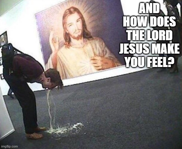 Bless You | AND HOW DOES THE LORD JESUS MAKE YOU FEEL? | image tagged in cursed image | made w/ Imgflip meme maker