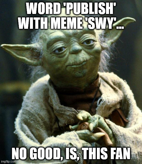 when you are a die hard fan of the movies ,,, no connection | WORD 'PUBLISH' WITH MEME 'SWY'... NO GOOD, IS, THIS FAN | image tagged in memes,star wars yoda,movie theatre contest | made w/ Imgflip meme maker