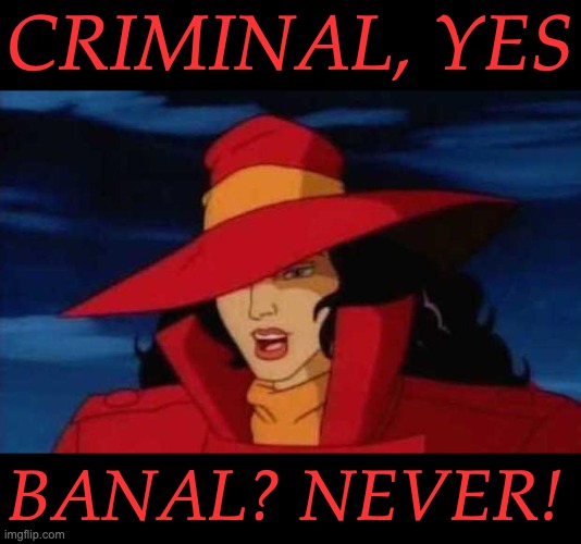 Carmen sandiego  | CRIMINAL, YES BANAL? NEVER! | image tagged in carmen sandiego | made w/ Imgflip meme maker