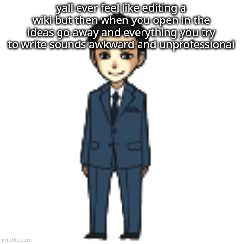 Moriarty but a shimeji | yall ever feel like editing a wiki but then when you open in the ideas go away and everything you try to write sounds awkward and unprofessional | image tagged in moriarty but a shimeji | made w/ Imgflip meme maker