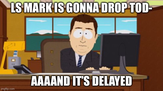 Aaaaand Its Gone | LS MARK IS GONNA DROP TOD-; AAAAND IT’S DELAYED | image tagged in memes,aaaaand its gone | made w/ Imgflip meme maker