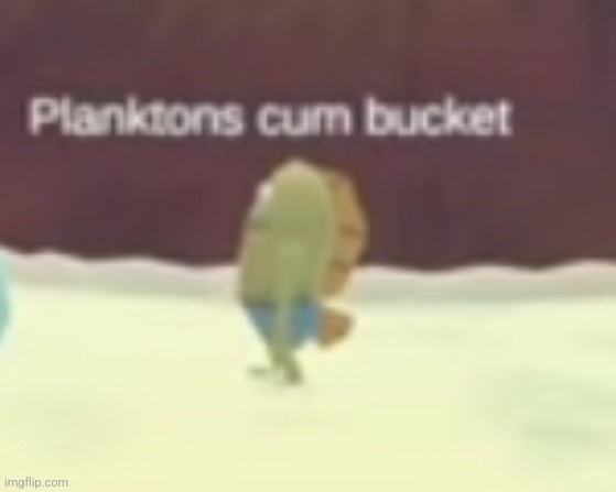 Planktons cum bucket | image tagged in planktons cum bucket | made w/ Imgflip meme maker