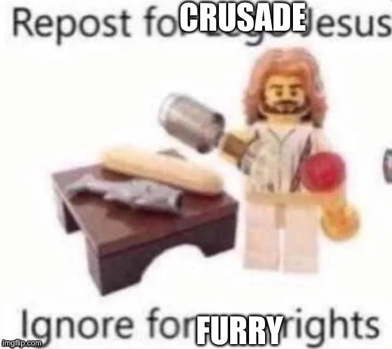 Repost for Lego Jesus | CRUSADE; FURRY | image tagged in repost for lego jesus | made w/ Imgflip meme maker