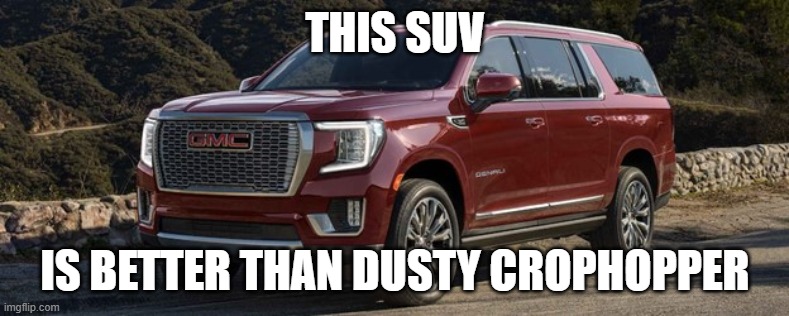 SUV | THIS SUV; IS BETTER THAN DUSTY CROPHOPPER | image tagged in suv | made w/ Imgflip meme maker