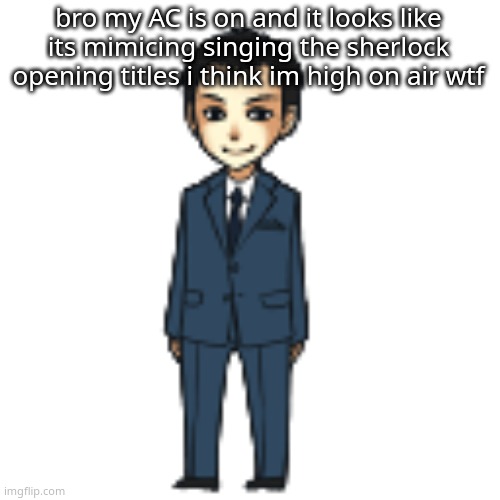 Moriarty but a shimeji | bro my AC is on and it looks like its mimicing singing the sherlock opening titles i think im high on air wtf | image tagged in moriarty but a shimeji | made w/ Imgflip meme maker