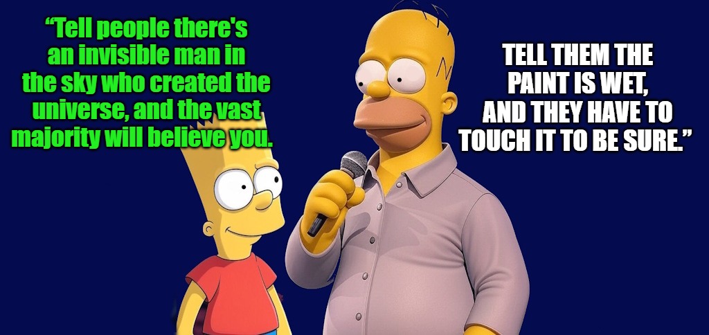 “Tell people there's an invisible man in the sky who created the universe, and the vast majority will believe you. TELL THEM THE PAINT IS WET, AND THEY HAVE TO TOUCH IT TO BE SURE.” | made w/ Imgflip meme maker