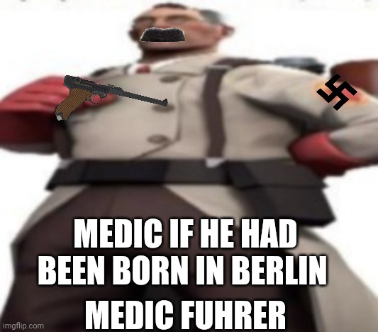 Medic führer | MEDIC FUHRER; MEDIC IF HE HAD BEEN BORN IN BERLIN | image tagged in him | made w/ Imgflip meme maker