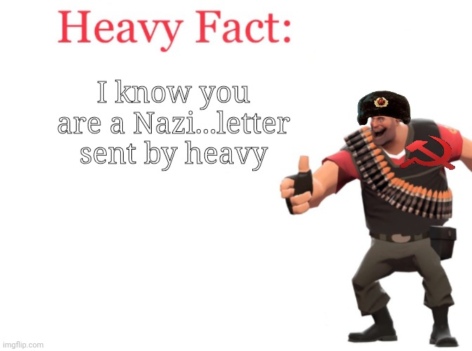 Heavy fact | I know you are a Nazi...letter sent by heavy | image tagged in heavy fact | made w/ Imgflip meme maker