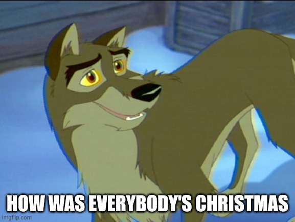 How Was Everybody's Christmas | HOW WAS EVERYBODY'S CHRISTMAS | image tagged in balto,christmas,universal studios | made w/ Imgflip meme maker