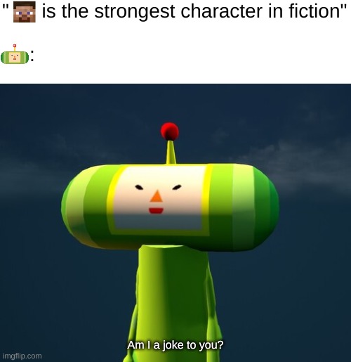 Katamari Prince theoretically could be the strongest character in fiction | "      is the strongest character in fiction"
 
     :; Am I a joke to you? | image tagged in katamari,minecraft,steve,prince,am i a joke to you | made w/ Imgflip meme maker