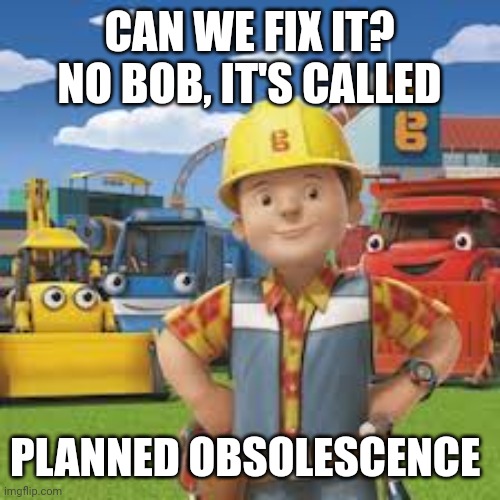 Bob the planned obsolescence | CAN WE FIX IT?

NO BOB, IT'S CALLED; PLANNED OBSOLESCENCE | image tagged in bob the builder,planned obsolescence | made w/ Imgflip meme maker