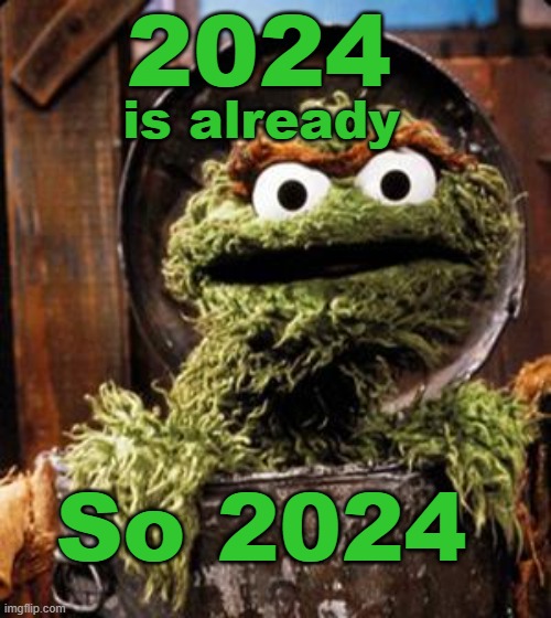 2024 | 2024; is already; So 2024 | image tagged in oscar the grouch | made w/ Imgflip meme maker