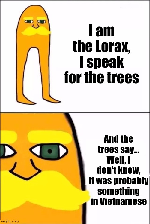 THEY WERE IN THE TREES MAN | I am the Lorax, I speak for the trees; And the trees say... Well, I don't know, it was probably something in Vietnamese | image tagged in the lorax,vietnam | made w/ Imgflip meme maker