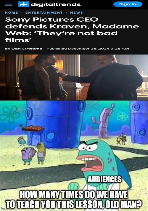 Spongebob meme | AUDIENCES; HOW MANY TIMES DO WE HAVE TO TEACH YOU THIS LESSON, OLD MAN? | image tagged in how many time do i have to teach you this lesson old man,funny,memes,movies,sony | made w/ Imgflip meme maker