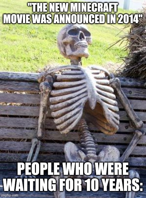 The Minecraft movie took too long to come out | "THE NEW MINECRAFT MOVIE WAS ANNOUNCED IN 2014"; PEOPLE WHO WERE WAITING FOR 10 YEARS: | image tagged in funny,memes,waiting skeleton,minecraft,movie | made w/ Imgflip meme maker