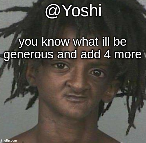 yoshi's cursed mugshot temp | you know what ill be generous and add 4 more | image tagged in yoshi's cursed mugshot temp | made w/ Imgflip meme maker
