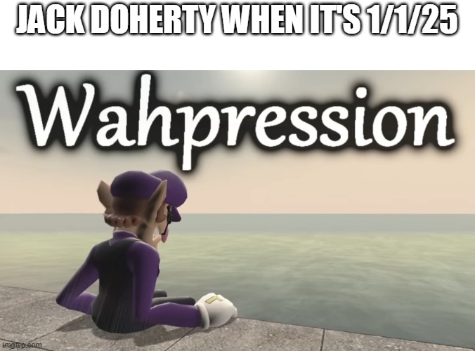 What hasnt jack doherty lost? | JACK DOHERTY WHEN IT'S 1/1/25 | image tagged in wahpression,memes | made w/ Imgflip meme maker