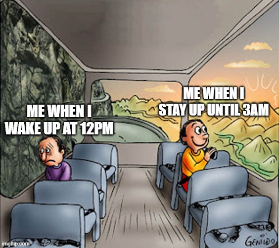 When you actually sleep the full 8 hours vs when you stay up all night | ME WHEN I STAY UP UNTIL 3AM; ME WHEN I WAKE UP AT 12PM | image tagged in two guys on a bus | made w/ Imgflip meme maker