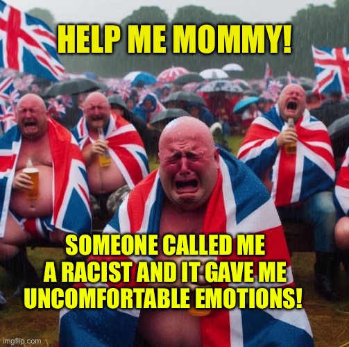 Snowflake man doesn't like being called racist | HELP ME MOMMY! SOMEONE CALLED ME A RACIST AND IT GAVE ME UNCOMFORTABLE EMOTIONS! | image tagged in british men crying in beer | made w/ Imgflip meme maker