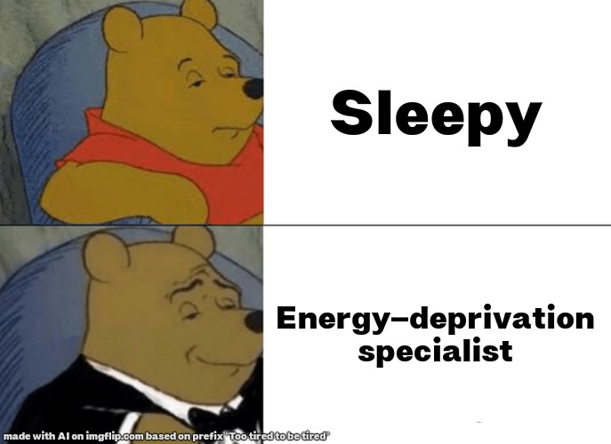 Me when I'm a energy-deprived specialist | Sleepy; Energy-deprivation specialist | image tagged in memes,tuxedo winnie the pooh | made w/ Imgflip meme maker