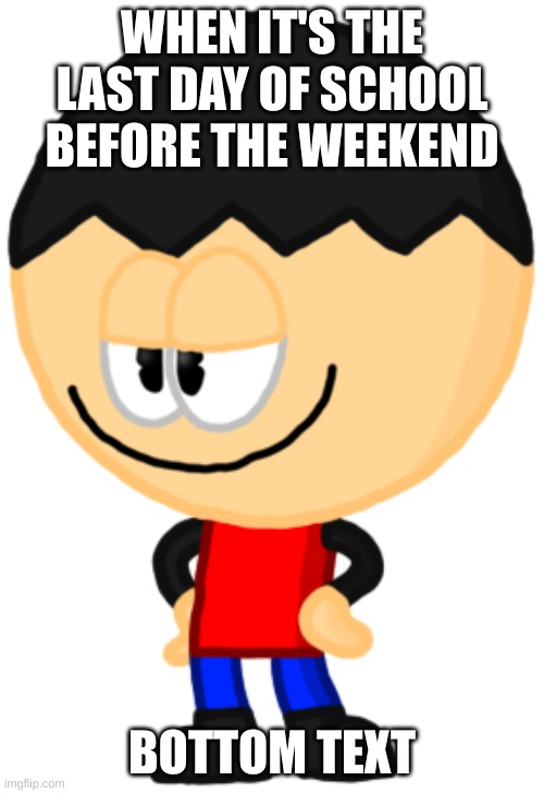 Smug Matt (Crazy Compositions) | WHEN IT'S THE LAST DAY OF SCHOOL BEFORE THE WEEKEND; BOTTOM TEXT | image tagged in smug matt crazy compositions | made w/ Imgflip meme maker