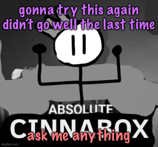 absolute cinnabox | gonna try this again didn’t go well the last time; ask me anything | image tagged in absolute cinnabox,cinnabox announcement | made w/ Imgflip meme maker