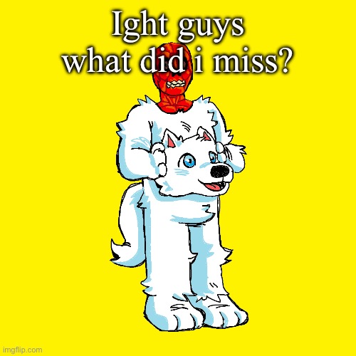 Vita mimic furry | Ight guys what did i miss? | image tagged in vita mimic furry | made w/ Imgflip meme maker