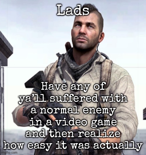 Happened to me | Lads; Have any of ya’ll suffered with a normal enemy in a video game and then realize how easy it was actually | image tagged in cod soap,msmg | made w/ Imgflip meme maker