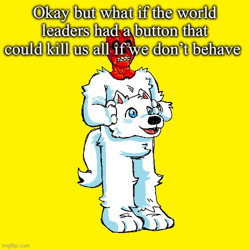 Illegal nukes: | Okay but what if the world leaders had a button that could kill us all if we don’t behave | image tagged in vita mimic furry | made w/ Imgflip meme maker